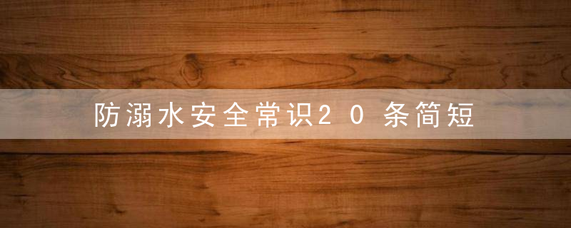 防溺水安全常识20条简短 防溺水安全常识20条介绍